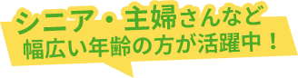 シニア・主婦さんなどJ幅広い年代の方が活躍中